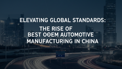 Elevating Global Standards: The Rise of Best OEM Automotive Manufacturing in China