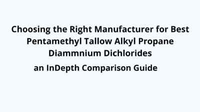 Choosing the Right Manufacturer for Best Pentamethyl Tallow Alkyl Propane Diammonium Dichlorides an InDepth Comparison Guide