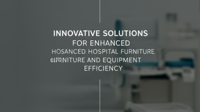 Innovative Solutions for Enhanced Hospital Furniture and Equipment Efficiency
