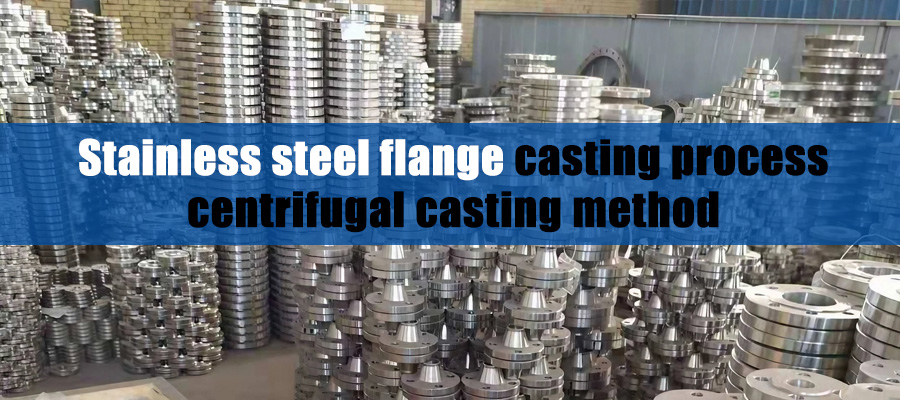 Stainless steel flange casting process - centrifugal casting method
