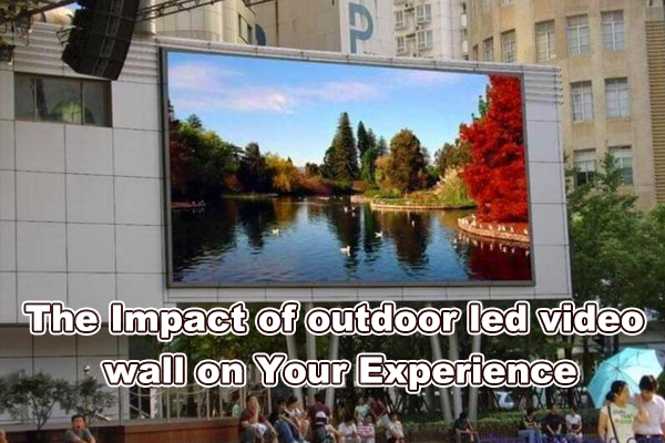 The Impact of outdoor led video wall on Your Experience
