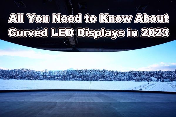 آپ کو 2023 میں خمیدہ LED ڈسپلے کے بارے میں جاننے کی ضرورت ہے۔