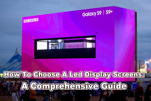 How To Choose A Led Display Screens: A Comprehensive Guide