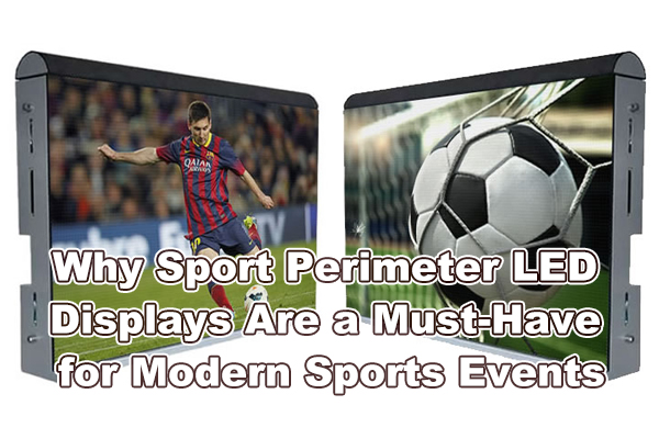 Why Sport Perimeter LED Displays Are a Must-Have for Modern Sports Events