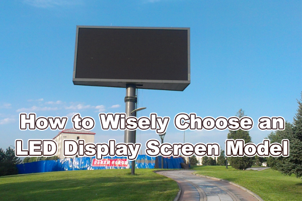 How to Wisely Choose an LED Display Screen Model？