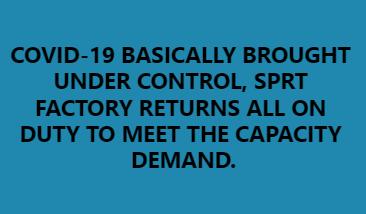 COVID-19 BASICALLY BROUGHT UNDER CONTROL, SPRT FACTORY RETURNS ALL ON DUTY TO MEET THE CAPACITY DEMAND.