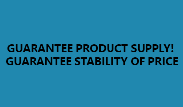 GUARANTEE PRODUCT SUPPLY! GUARANTEE STABILITY OF PRICE